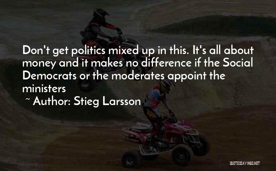 Stieg Larsson Quotes: Don't Get Politics Mixed Up In This. It's All About Money And It Makes No Difference If The Social Democrats