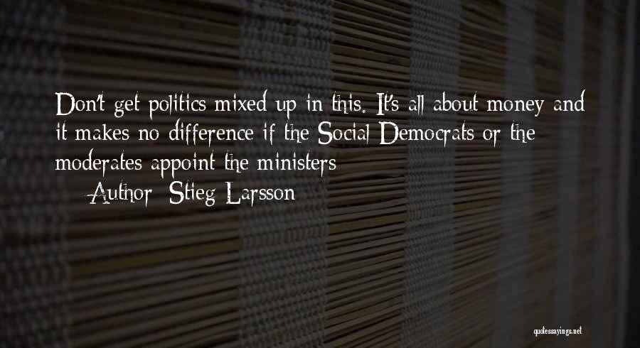 Stieg Larsson Quotes: Don't Get Politics Mixed Up In This. It's All About Money And It Makes No Difference If The Social Democrats