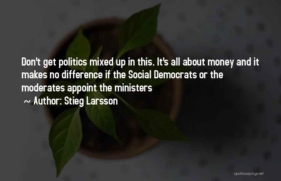 Stieg Larsson Quotes: Don't Get Politics Mixed Up In This. It's All About Money And It Makes No Difference If The Social Democrats