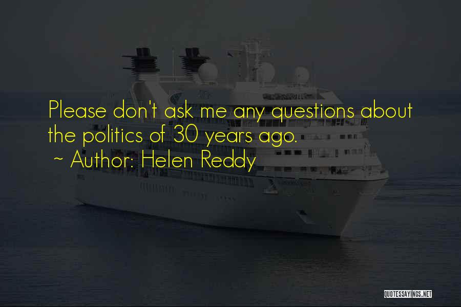 Helen Reddy Quotes: Please Don't Ask Me Any Questions About The Politics Of 30 Years Ago.