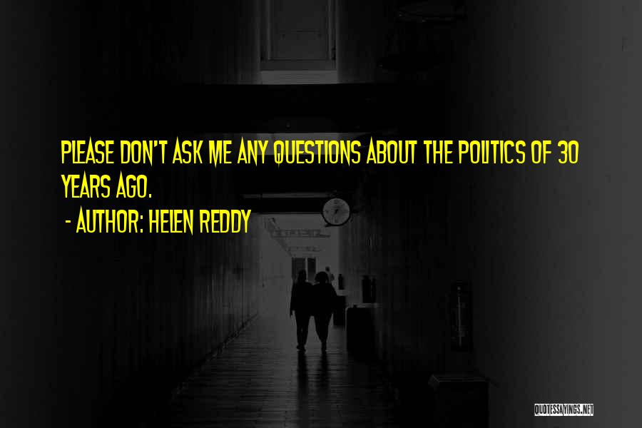 Helen Reddy Quotes: Please Don't Ask Me Any Questions About The Politics Of 30 Years Ago.