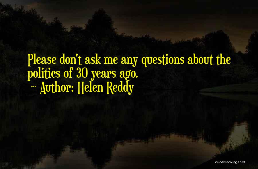 Helen Reddy Quotes: Please Don't Ask Me Any Questions About The Politics Of 30 Years Ago.