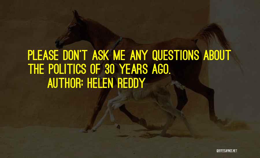 Helen Reddy Quotes: Please Don't Ask Me Any Questions About The Politics Of 30 Years Ago.