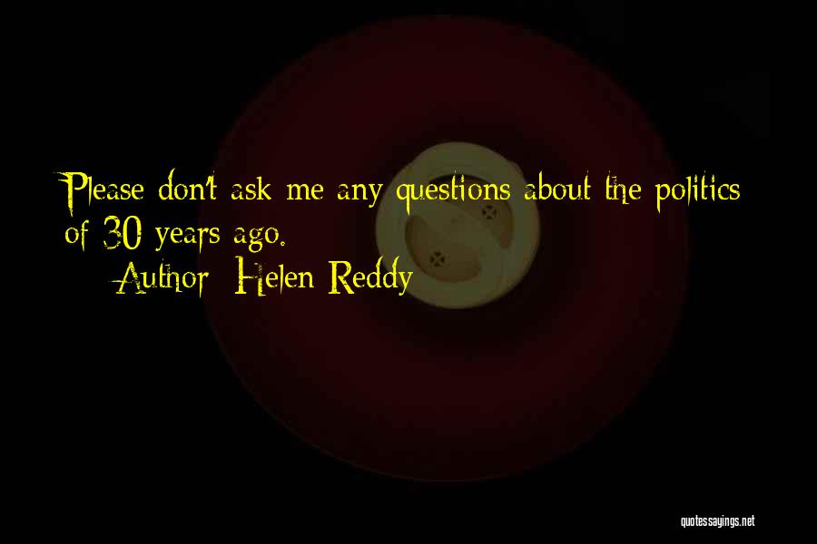 Helen Reddy Quotes: Please Don't Ask Me Any Questions About The Politics Of 30 Years Ago.