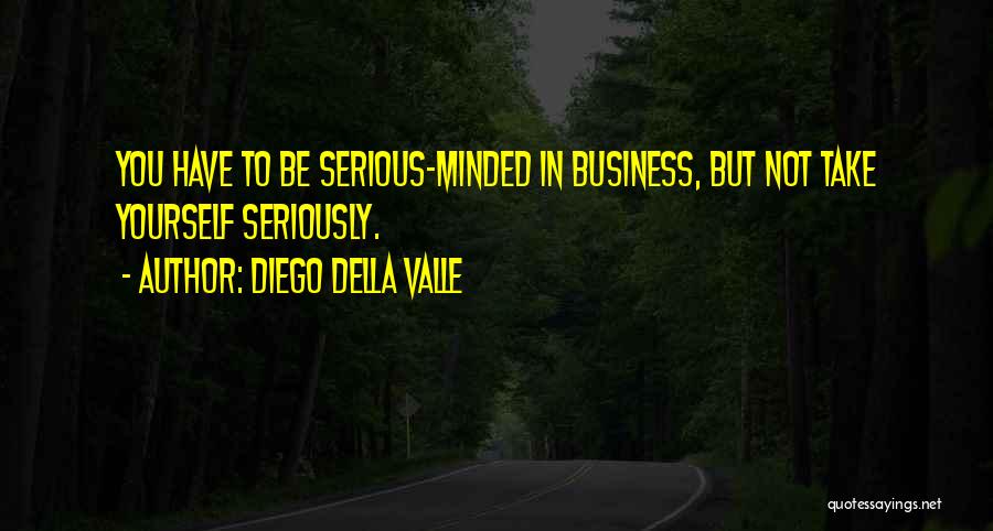 Diego Della Valle Quotes: You Have To Be Serious-minded In Business, But Not Take Yourself Seriously.