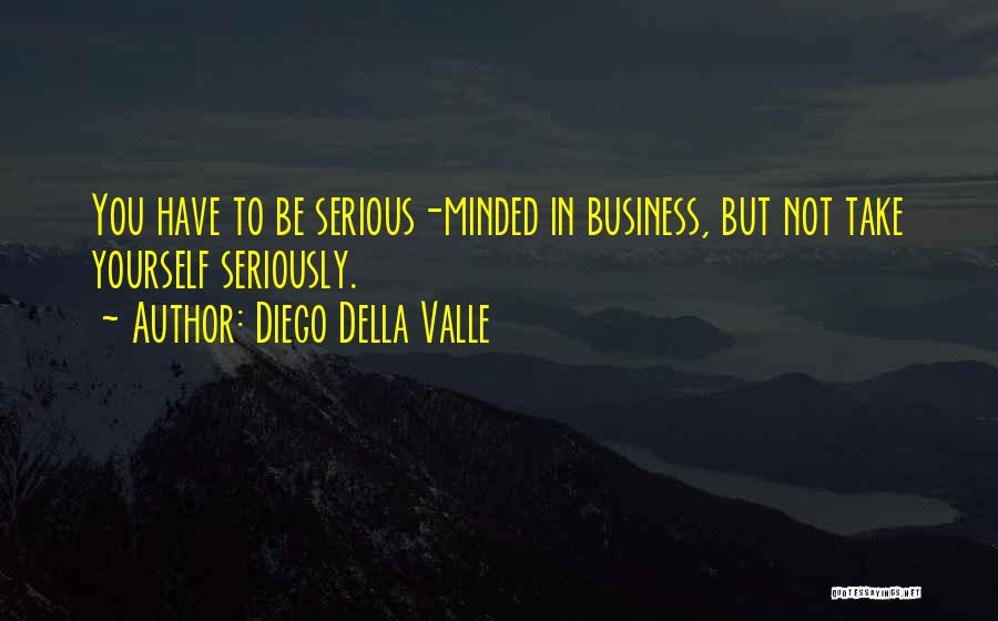 Diego Della Valle Quotes: You Have To Be Serious-minded In Business, But Not Take Yourself Seriously.