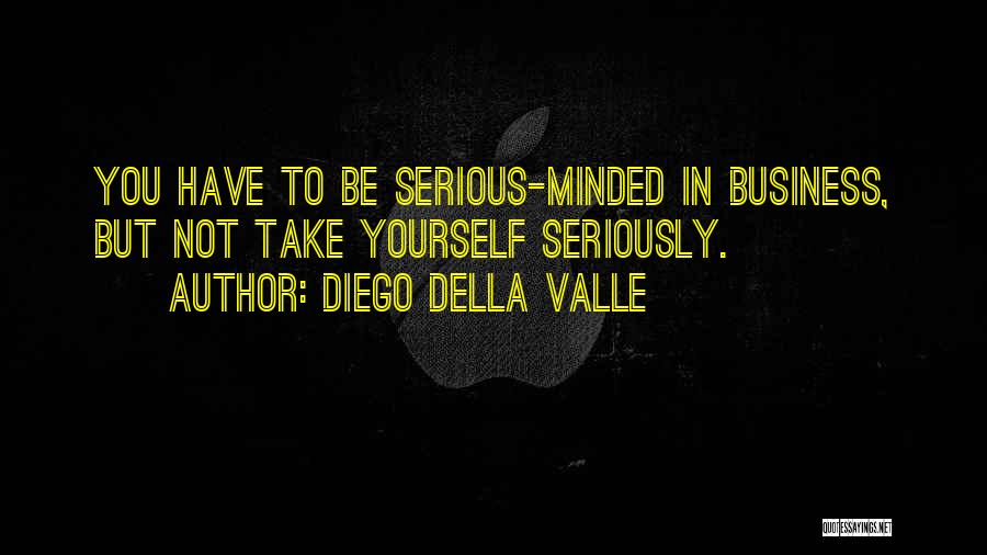 Diego Della Valle Quotes: You Have To Be Serious-minded In Business, But Not Take Yourself Seriously.