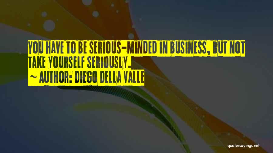 Diego Della Valle Quotes: You Have To Be Serious-minded In Business, But Not Take Yourself Seriously.