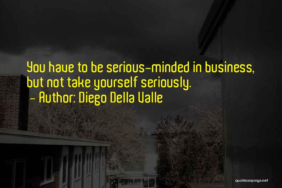 Diego Della Valle Quotes: You Have To Be Serious-minded In Business, But Not Take Yourself Seriously.