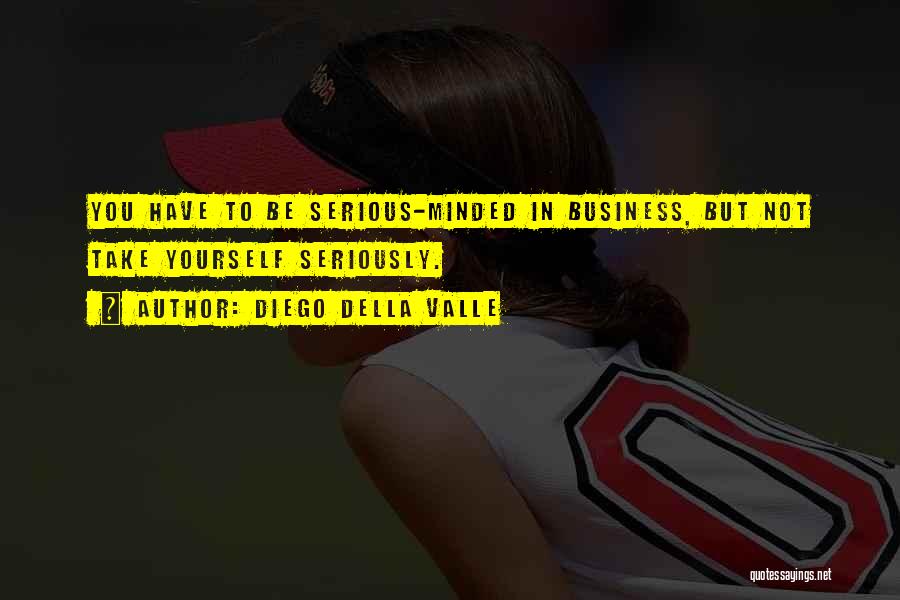 Diego Della Valle Quotes: You Have To Be Serious-minded In Business, But Not Take Yourself Seriously.