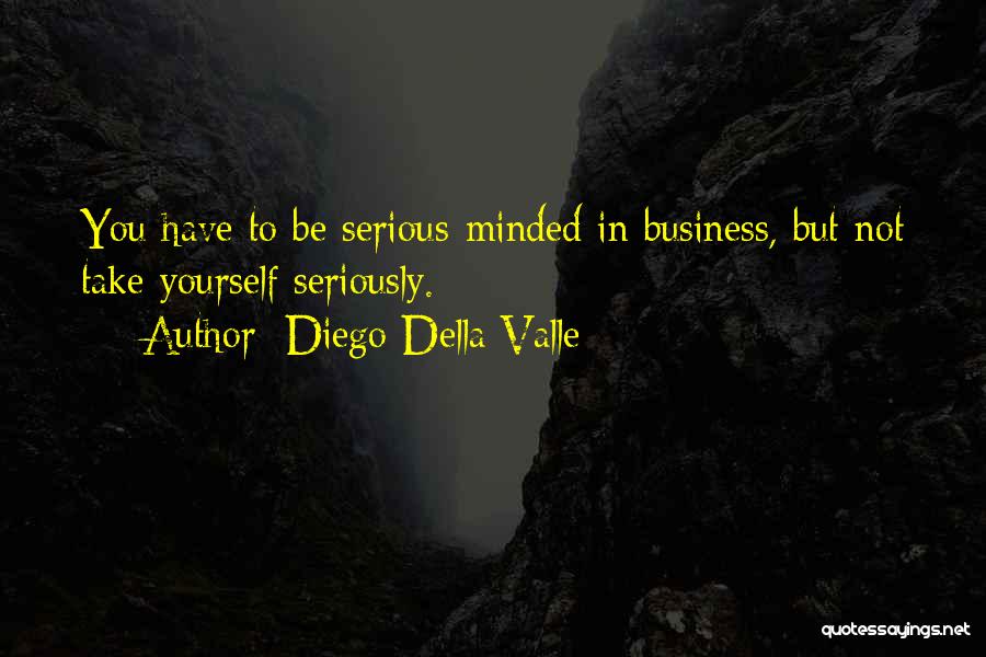 Diego Della Valle Quotes: You Have To Be Serious-minded In Business, But Not Take Yourself Seriously.
