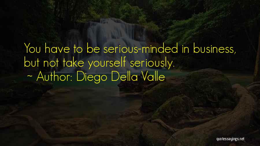 Diego Della Valle Quotes: You Have To Be Serious-minded In Business, But Not Take Yourself Seriously.