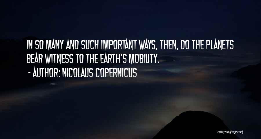 Nicolaus Copernicus Quotes: In So Many And Such Important Ways, Then, Do The Planets Bear Witness To The Earth's Mobility.