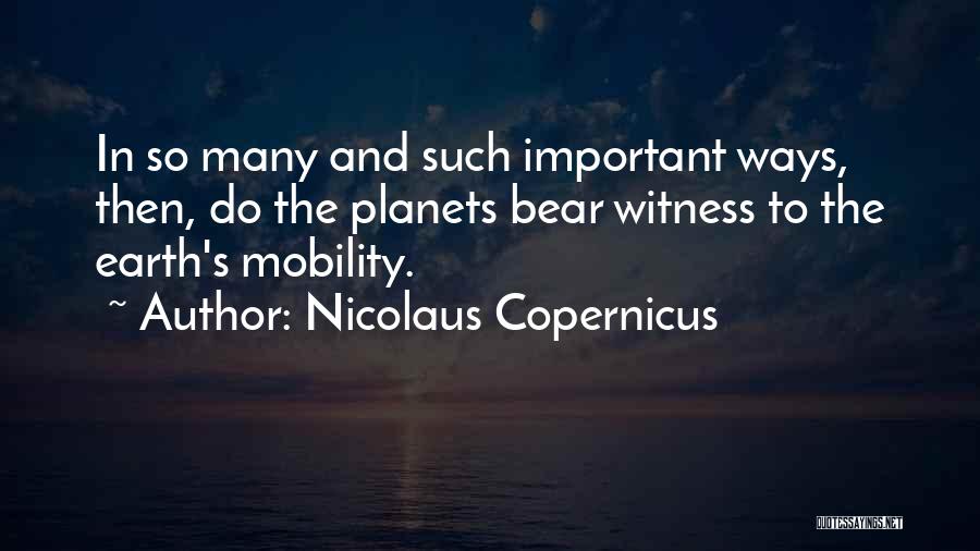 Nicolaus Copernicus Quotes: In So Many And Such Important Ways, Then, Do The Planets Bear Witness To The Earth's Mobility.