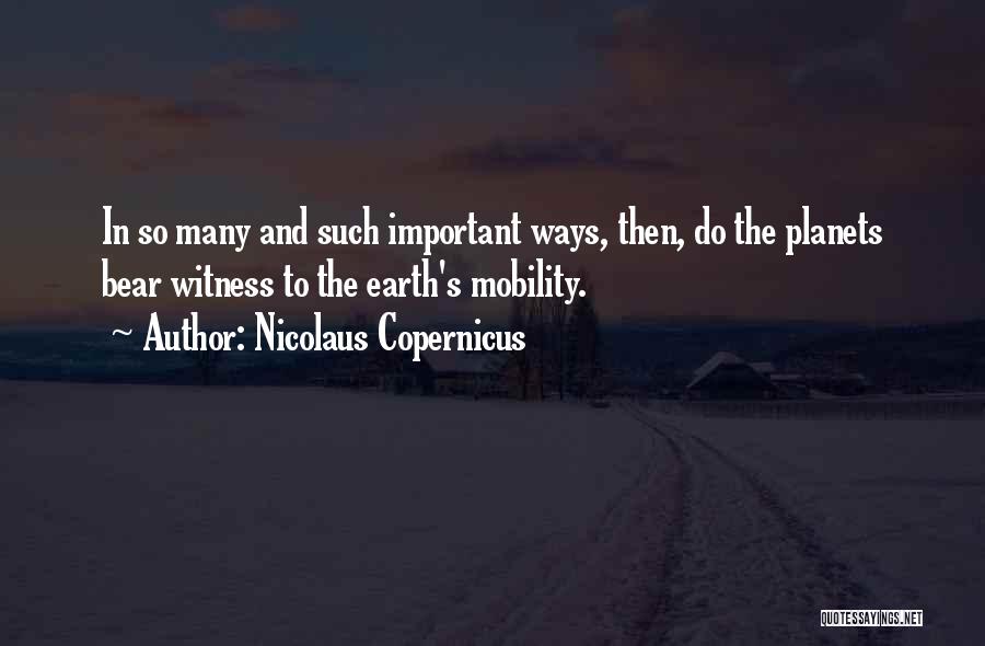 Nicolaus Copernicus Quotes: In So Many And Such Important Ways, Then, Do The Planets Bear Witness To The Earth's Mobility.