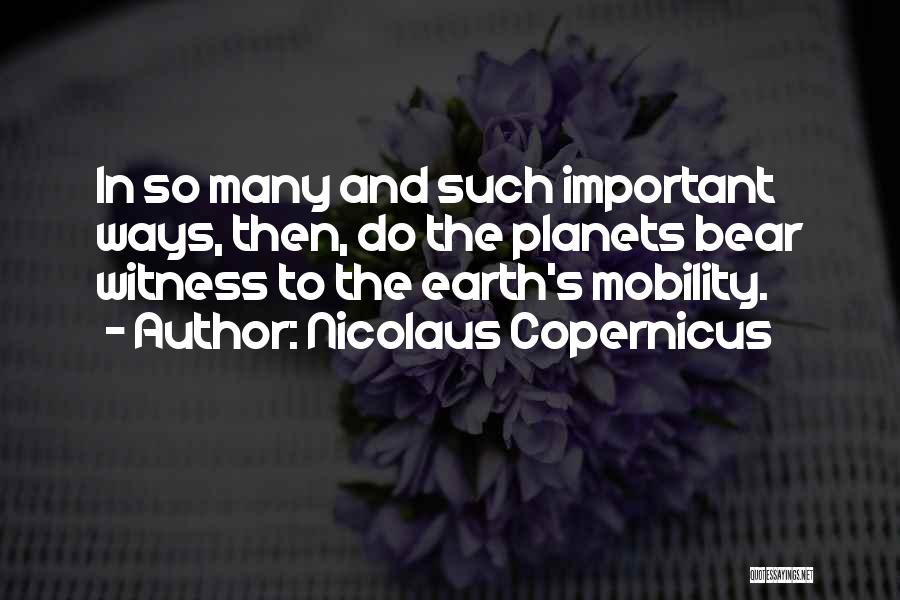 Nicolaus Copernicus Quotes: In So Many And Such Important Ways, Then, Do The Planets Bear Witness To The Earth's Mobility.