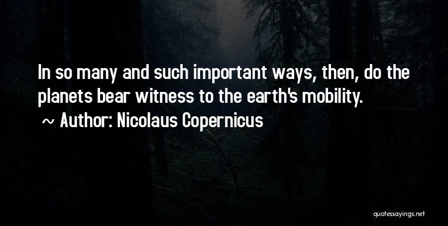 Nicolaus Copernicus Quotes: In So Many And Such Important Ways, Then, Do The Planets Bear Witness To The Earth's Mobility.