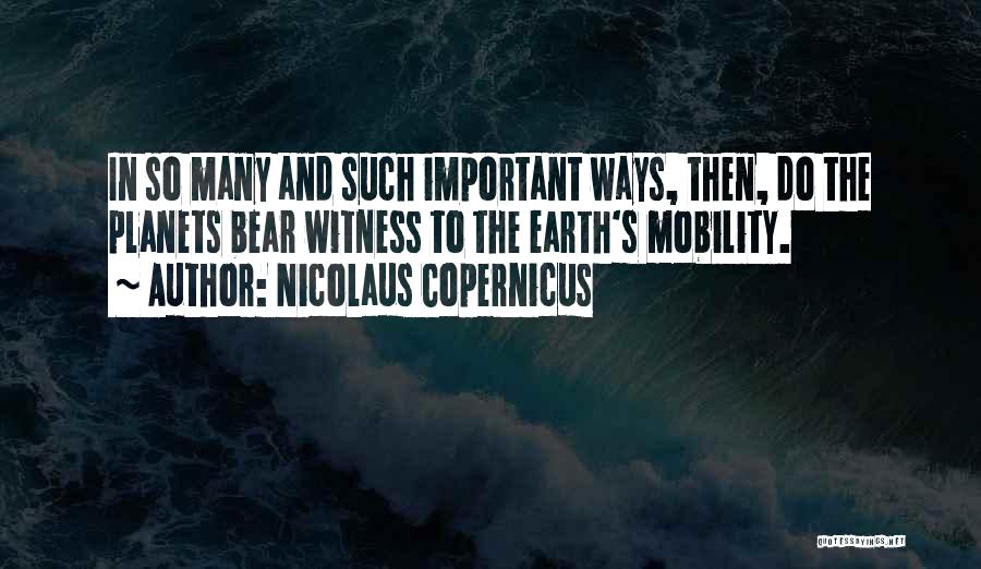 Nicolaus Copernicus Quotes: In So Many And Such Important Ways, Then, Do The Planets Bear Witness To The Earth's Mobility.