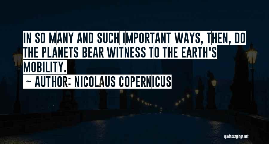 Nicolaus Copernicus Quotes: In So Many And Such Important Ways, Then, Do The Planets Bear Witness To The Earth's Mobility.