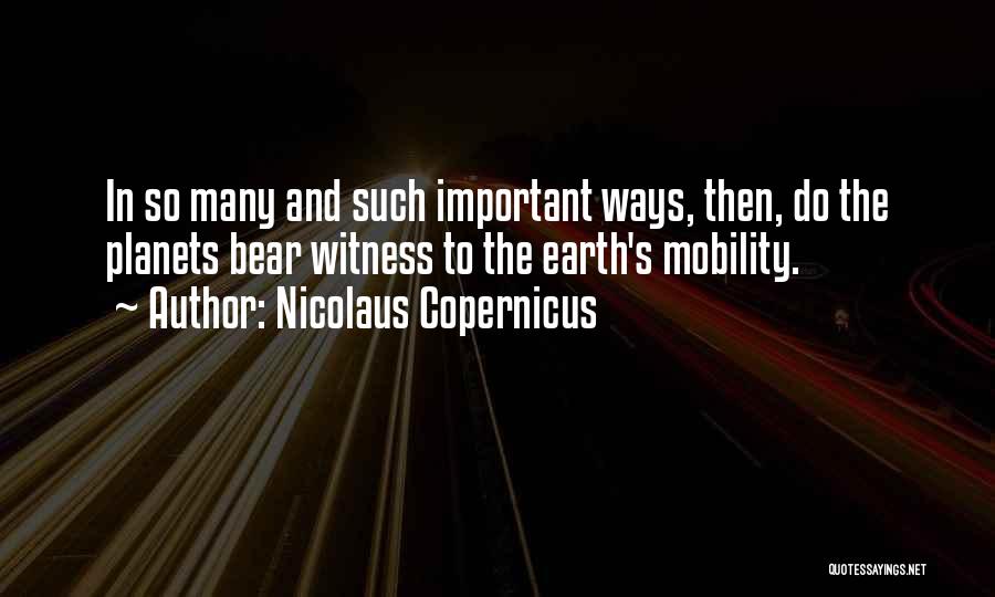 Nicolaus Copernicus Quotes: In So Many And Such Important Ways, Then, Do The Planets Bear Witness To The Earth's Mobility.