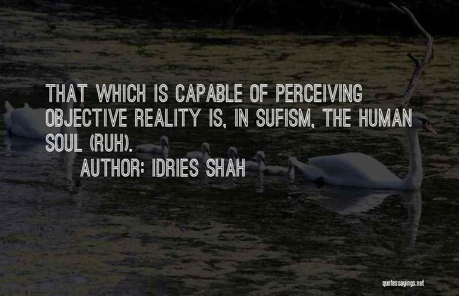 Idries Shah Quotes: That Which Is Capable Of Perceiving Objective Reality Is, In Sufism, The Human Soul (ruh).