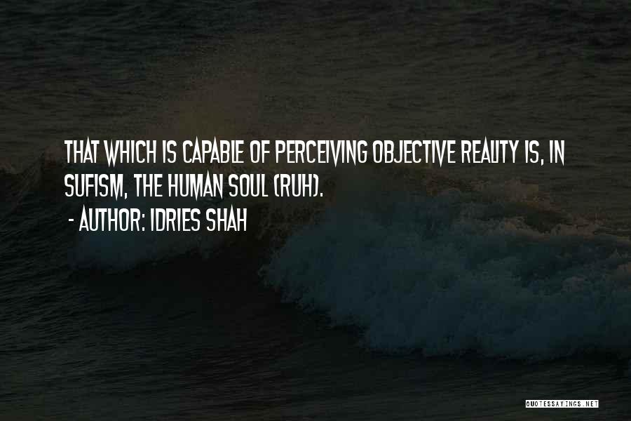 Idries Shah Quotes: That Which Is Capable Of Perceiving Objective Reality Is, In Sufism, The Human Soul (ruh).