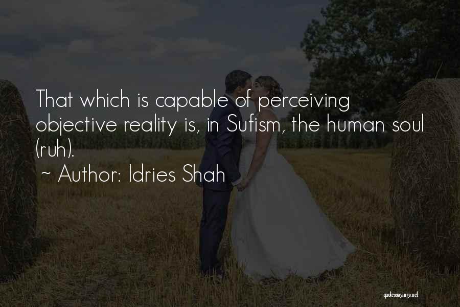 Idries Shah Quotes: That Which Is Capable Of Perceiving Objective Reality Is, In Sufism, The Human Soul (ruh).