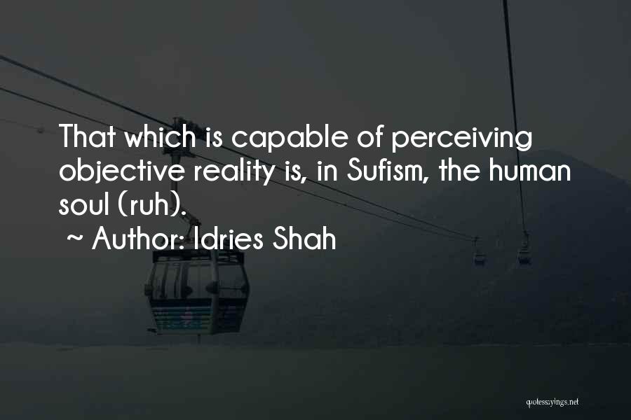 Idries Shah Quotes: That Which Is Capable Of Perceiving Objective Reality Is, In Sufism, The Human Soul (ruh).