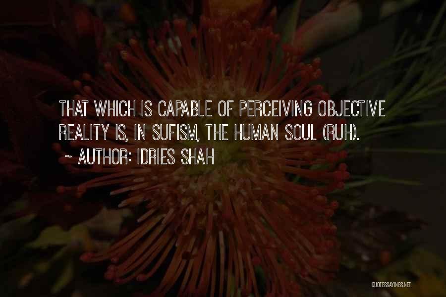 Idries Shah Quotes: That Which Is Capable Of Perceiving Objective Reality Is, In Sufism, The Human Soul (ruh).