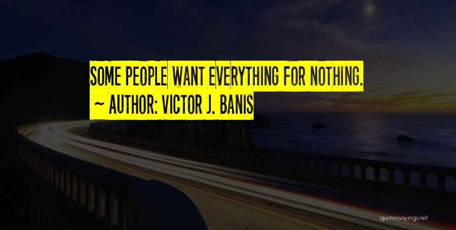 Victor J. Banis Quotes: Some People Want Everything For Nothing.