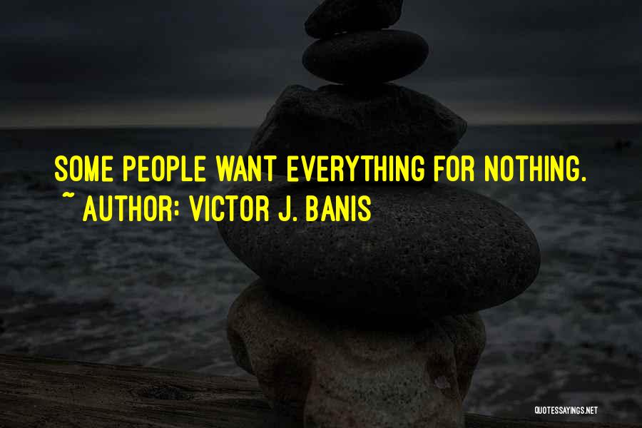 Victor J. Banis Quotes: Some People Want Everything For Nothing.