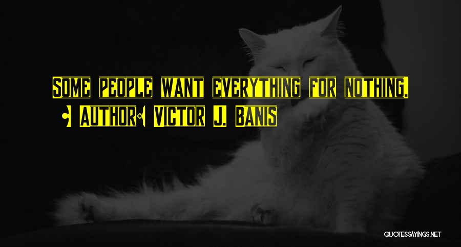 Victor J. Banis Quotes: Some People Want Everything For Nothing.