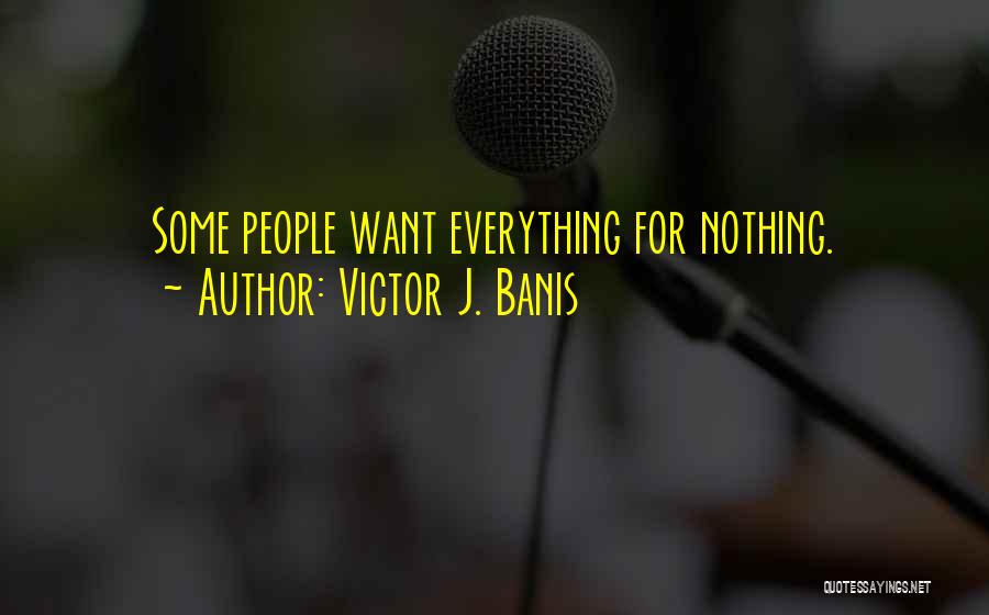 Victor J. Banis Quotes: Some People Want Everything For Nothing.