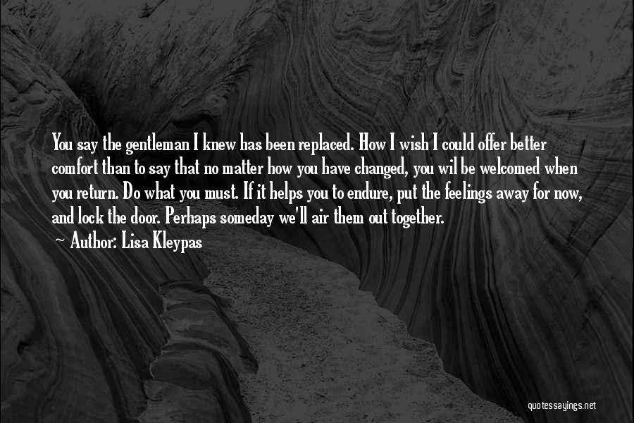 Lisa Kleypas Quotes: You Say The Gentleman I Knew Has Been Replaced. How I Wish I Could Offer Better Comfort Than To Say