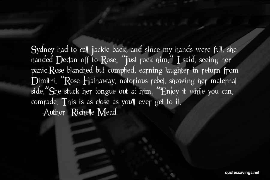 Richelle Mead Quotes: Sydney Had To Call Jackie Back, And Since My Hands Were Full, She Handed Declan Off To Rose. Just Rock