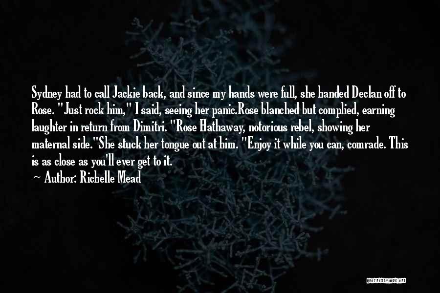 Richelle Mead Quotes: Sydney Had To Call Jackie Back, And Since My Hands Were Full, She Handed Declan Off To Rose. Just Rock