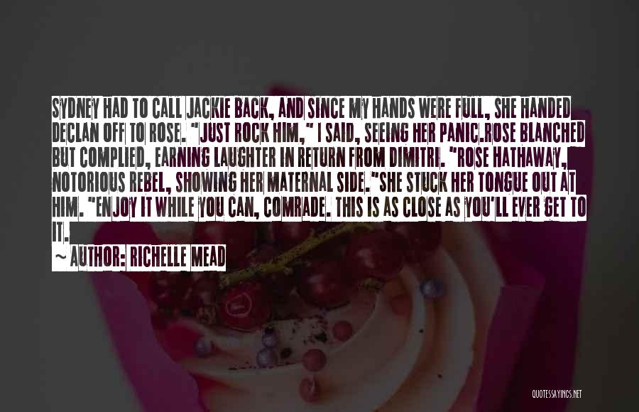 Richelle Mead Quotes: Sydney Had To Call Jackie Back, And Since My Hands Were Full, She Handed Declan Off To Rose. Just Rock