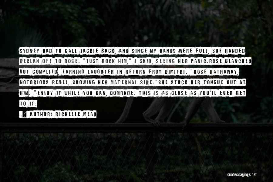 Richelle Mead Quotes: Sydney Had To Call Jackie Back, And Since My Hands Were Full, She Handed Declan Off To Rose. Just Rock