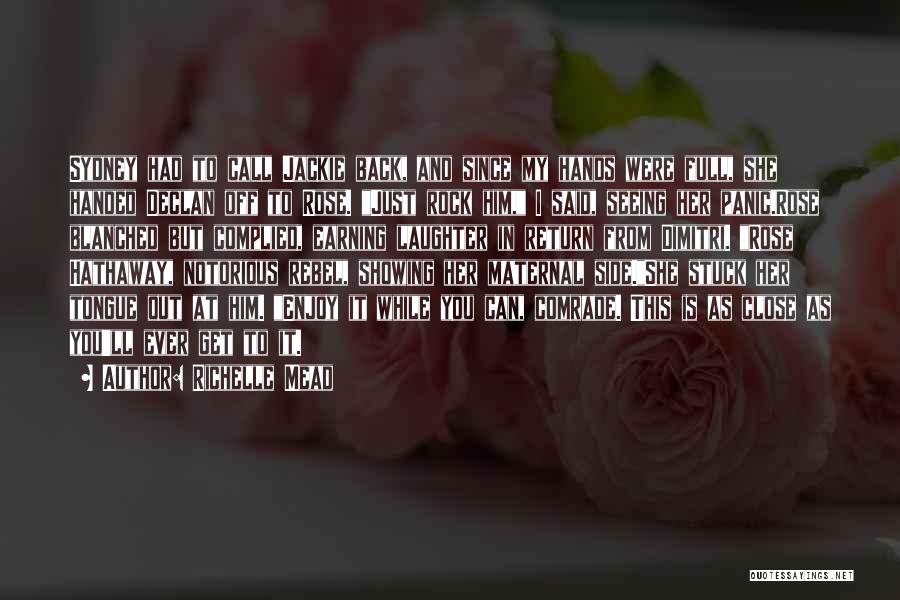 Richelle Mead Quotes: Sydney Had To Call Jackie Back, And Since My Hands Were Full, She Handed Declan Off To Rose. Just Rock