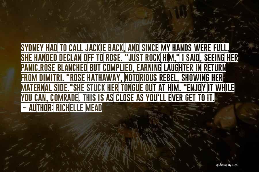 Richelle Mead Quotes: Sydney Had To Call Jackie Back, And Since My Hands Were Full, She Handed Declan Off To Rose. Just Rock