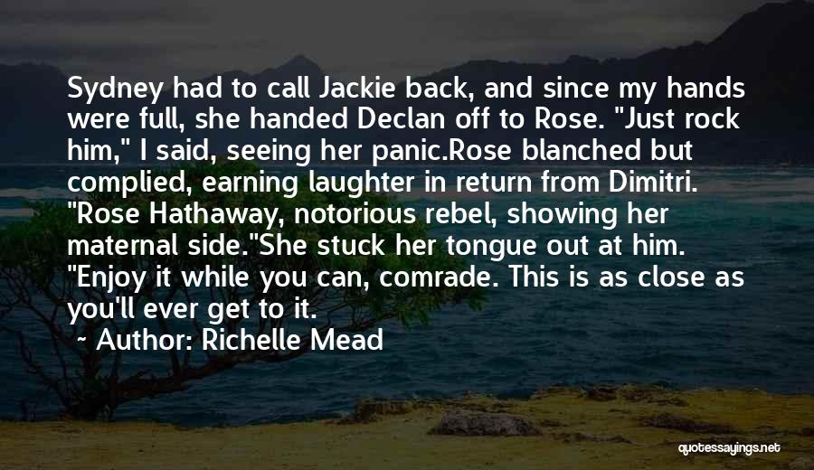 Richelle Mead Quotes: Sydney Had To Call Jackie Back, And Since My Hands Were Full, She Handed Declan Off To Rose. Just Rock