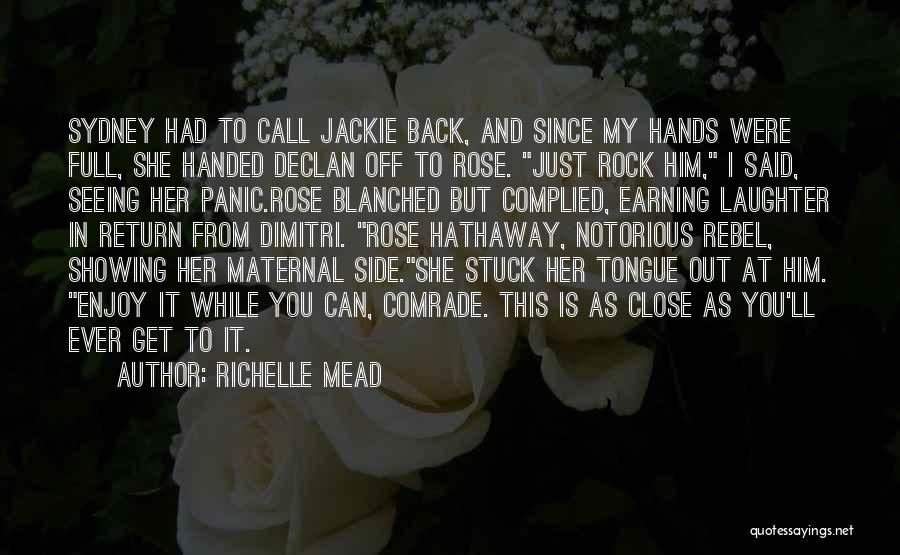 Richelle Mead Quotes: Sydney Had To Call Jackie Back, And Since My Hands Were Full, She Handed Declan Off To Rose. Just Rock