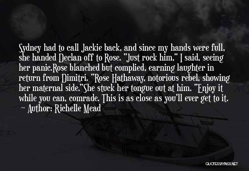 Richelle Mead Quotes: Sydney Had To Call Jackie Back, And Since My Hands Were Full, She Handed Declan Off To Rose. Just Rock