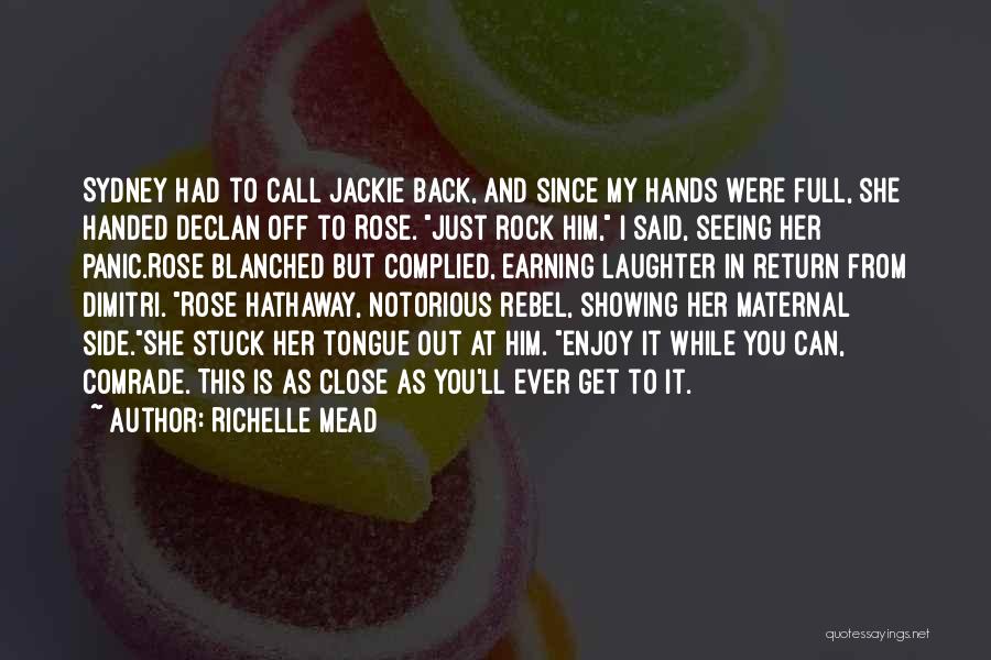 Richelle Mead Quotes: Sydney Had To Call Jackie Back, And Since My Hands Were Full, She Handed Declan Off To Rose. Just Rock