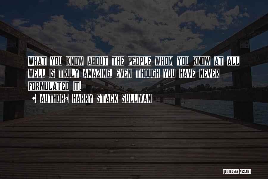 Harry Stack Sullivan Quotes: What You Know About The People Whom You Know At All Well Is Truly Amazing, Even Though You Have Never