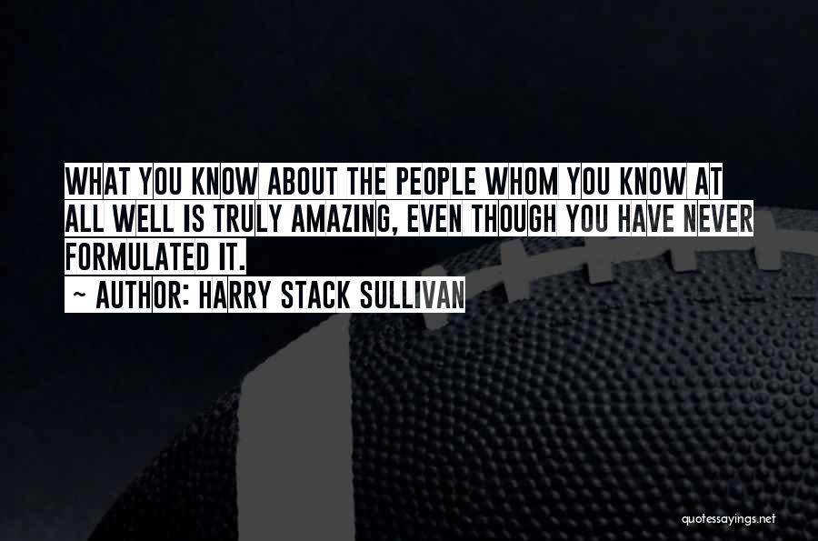 Harry Stack Sullivan Quotes: What You Know About The People Whom You Know At All Well Is Truly Amazing, Even Though You Have Never