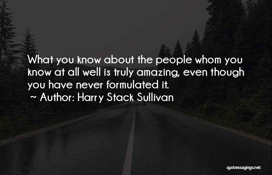 Harry Stack Sullivan Quotes: What You Know About The People Whom You Know At All Well Is Truly Amazing, Even Though You Have Never