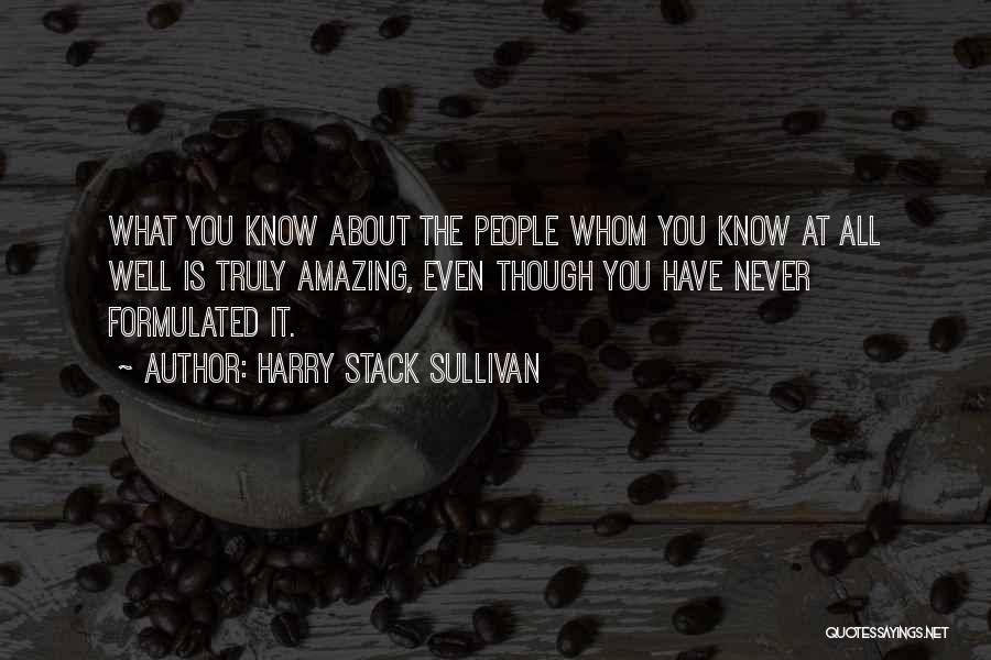 Harry Stack Sullivan Quotes: What You Know About The People Whom You Know At All Well Is Truly Amazing, Even Though You Have Never