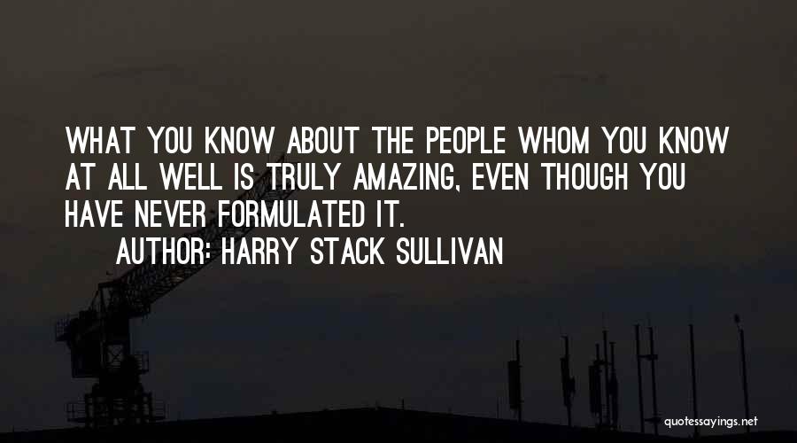 Harry Stack Sullivan Quotes: What You Know About The People Whom You Know At All Well Is Truly Amazing, Even Though You Have Never