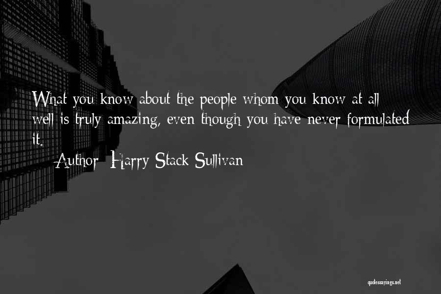 Harry Stack Sullivan Quotes: What You Know About The People Whom You Know At All Well Is Truly Amazing, Even Though You Have Never